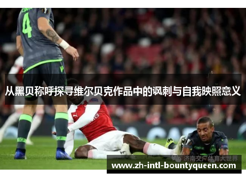 从黑贝称呼探寻维尔贝克作品中的讽刺与自我映照意义