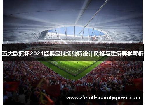 五大欧冠杯2021经典足球场独特设计风格与建筑美学解析