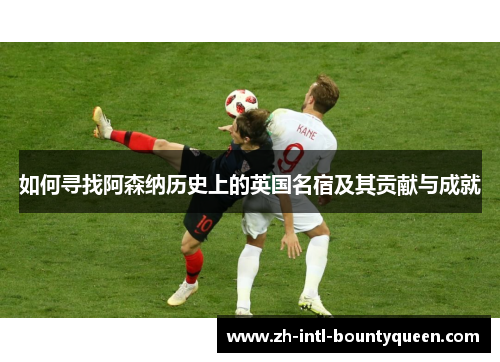 如何寻找阿森纳历史上的英国名宿及其贡献与成就