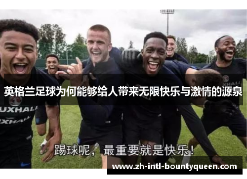 英格兰足球为何能够给人带来无限快乐与激情的源泉 英格兰足球为何能够给人带来无限快乐与激情的源泉