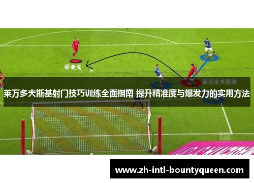 莱万多夫斯基射门技巧训练全面指南 提升精准度与爆发力的实用方法 莱万多夫斯基射门技巧训练全面指南 提升精准度与爆发力的实用方法