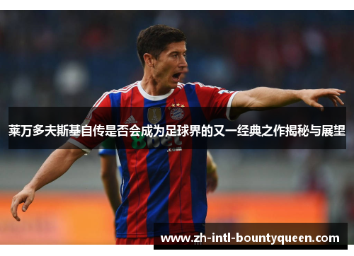 莱万多夫斯基自传是否会成为足球界的又一经典之作揭秘与展望 莱万多夫斯基自传是否会成为足球界的又一经典之作揭秘与展望