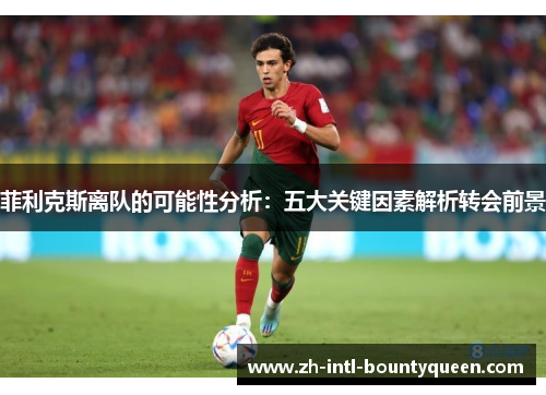 菲利克斯离队的可能性分析:五大关键因素解析转会前景 菲利克斯离队的可能性分析:五大关键因素解析转会前景