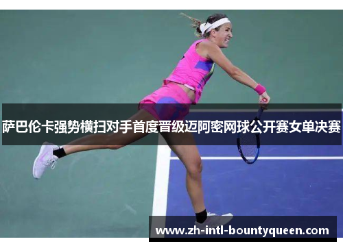 萨巴伦卡强势横扫对手首度晋级迈阿密网球公开赛女单决赛 萨巴伦卡强势横扫对手首度晋级迈阿密网球公开赛女单决赛