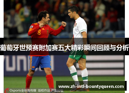 葡萄牙世预赛附加赛五大精彩瞬间回顾与分析