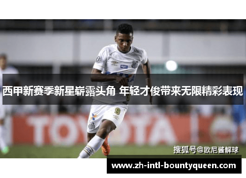 西甲新赛季新星崭露头角 年轻才俊带来无限精彩表现