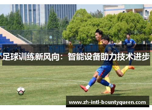 足球训练新风向:智能设备助力技术进步 足球训练新风向:智能设备助力技术进步