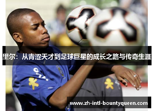 里尔：从青涩天才到足球巨星的成长之路与传奇生涯