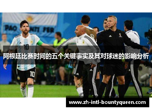 阿根廷比赛时间的五个关键事实及其对球迷的影响分析