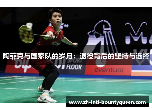 陶菲克与国家队的岁月：退役背后的坚持与选择