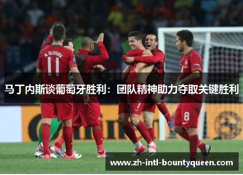 马丁内斯谈葡萄牙胜利:团队精神助力夺取关键胜利 马丁内斯谈葡萄牙胜利:团队精神助力夺取关键胜利