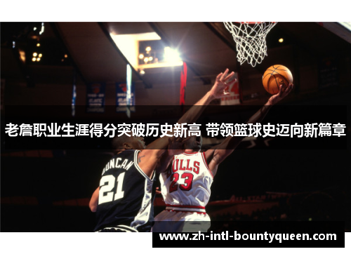 老詹职业生涯得分突破历史新高 带领篮球史迈向新篇章 老詹职业生涯得分突破历史新高 带领篮球史迈向新篇章