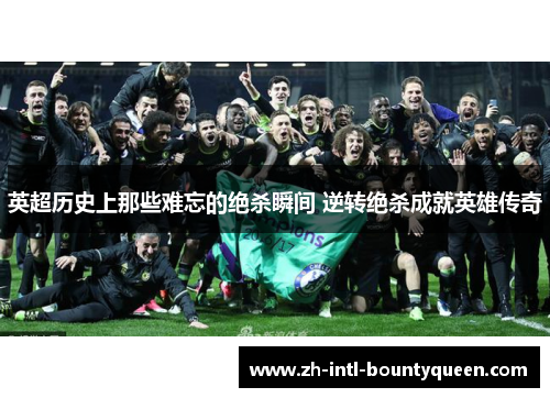 英超历史上那些难忘的绝杀瞬间 逆转绝杀成就英雄传奇 英超历史上那些难忘的绝杀瞬间 逆转绝杀成就英雄传奇