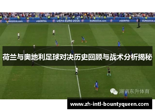 荷兰与奥地利足球对决历史回顾与战术分析揭秘 荷兰与奥地利足球对决历史回顾与战术分析揭秘