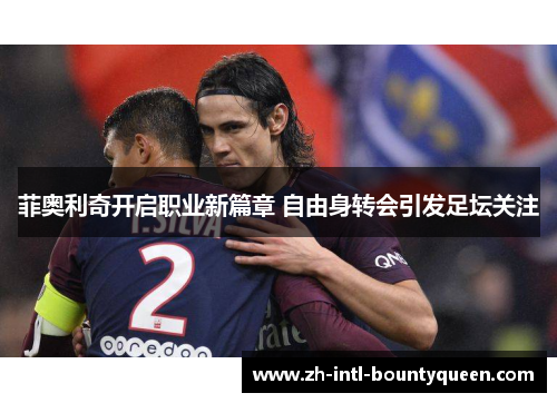 菲奥利奇开启职业新篇章 自由身转会引发足坛关注 菲奥利奇开启职业新篇章 自由身转会引发足坛关注