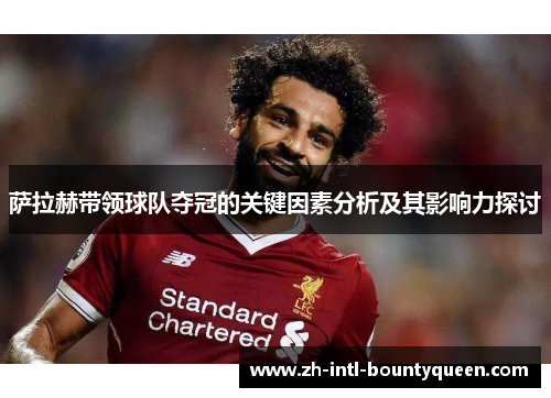 萨拉赫带领球队夺冠的关键因素分析及其影响力探讨 萨拉赫带领球队夺冠的关键因素分析及其影响力探讨