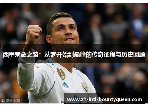西甲荣耀之路：从梦开始到巅峰的传奇征程与历史回顾