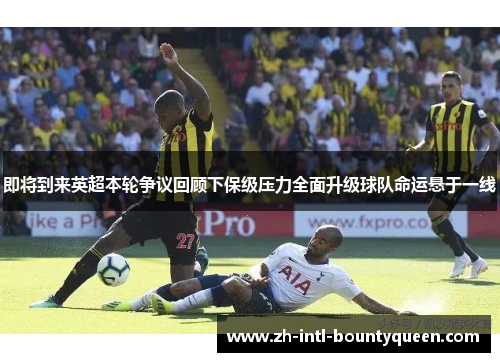 即将到来英超本轮争议回顾下保级压力全面升级球队命运悬于一线