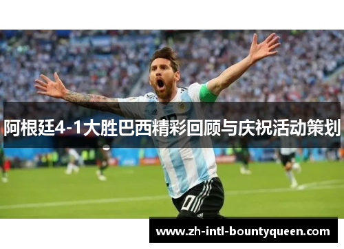 阿根廷4-1大胜巴西精彩回顾与庆祝活动策划