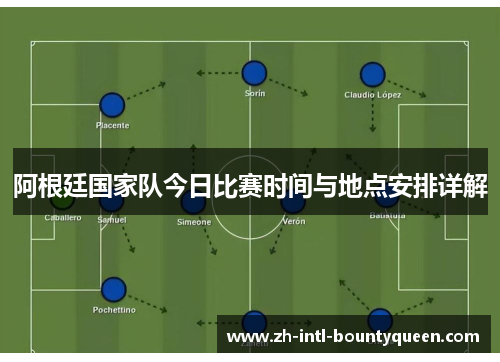 阿根廷国家队今日比赛时间与地点安排详解 阿根廷国家队今日比赛时间与地点安排详解
