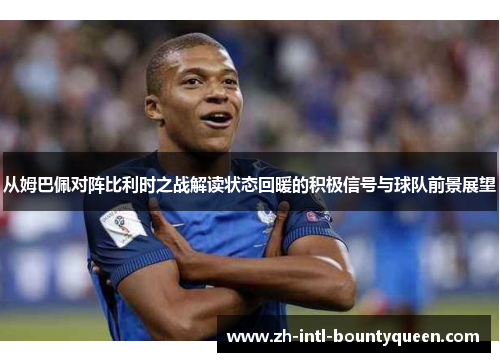 从姆巴佩对阵比利时之战解读状态回暖的积极信号与球队前景展望 从姆巴佩对阵比利时之战解读状态回暖的积极信号与球队前景展望