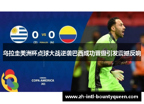 乌拉圭美洲杯点球大战逆袭巴西成功晋级引发震撼反响 乌拉圭美洲杯点球大战逆袭巴西成功晋级引发震撼反响