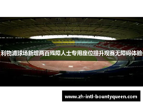 利物浦球场新增两百残障人士专用座位提升观赛无障碍体验 利物浦球场新增两百残障人士专用座位提升观赛无障碍体验