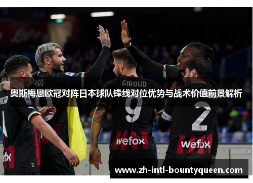 奥斯梅恩欧冠对阵日本球队锋线对位优势与战术价值前景解析 奥斯梅恩欧冠对阵日本球队锋线对位优势与战术价值前景解析