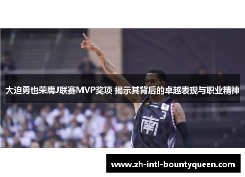 大迫勇也荣膺J联赛MVP奖项 揭示其背后的卓越表现与职业精神