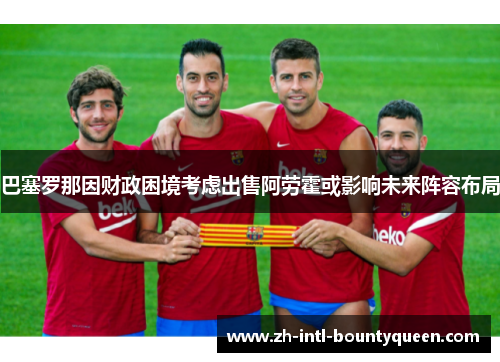 巴塞罗那因财政困境考虑出售阿劳霍或影响未来阵容布局 巴塞罗那因财政困境考虑出售阿劳霍或影响未来阵容布局