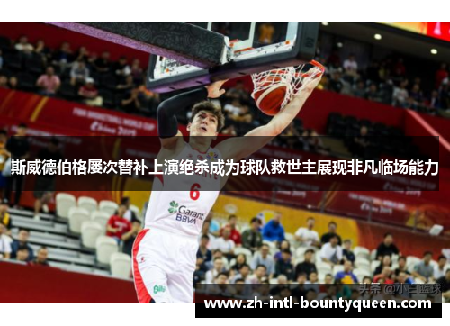 斯威德伯格屡次替补上演绝杀成为球队救世主展现非凡临场能力