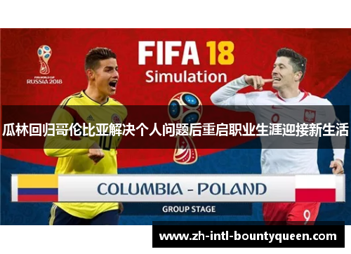 瓜林回归哥伦比亚解决个人问题后重启职业生涯迎接新生活