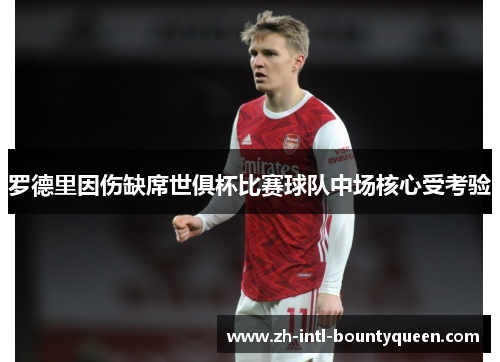 罗德里因伤缺席世俱杯比赛球队中场核心受考验