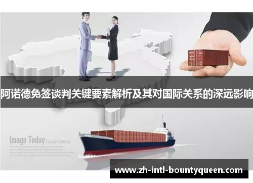 阿诺德免签谈判关键要素解析及其对国际关系的深远影响