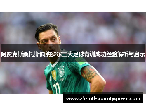 阿贾克斯桑托斯佩纳罗尔三大足球青训成功经验解析与启示