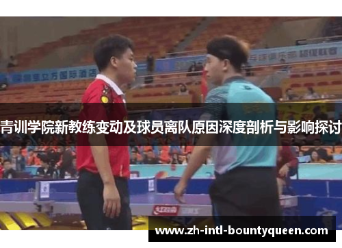 青训学院新教练变动及球员离队原因深度剖析与影响探讨