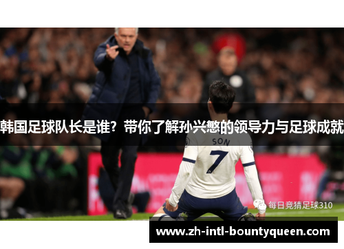 韩国足球队长是谁？带你了解孙兴慜的领导力与足球成就