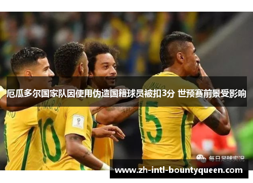 厄瓜多尔国家队因使用伪造国籍球员被扣3分 世预赛前景受影响