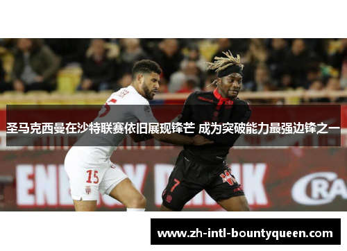 圣马克西曼在沙特联赛依旧展现锋芒 成为突破能力最强边锋之一