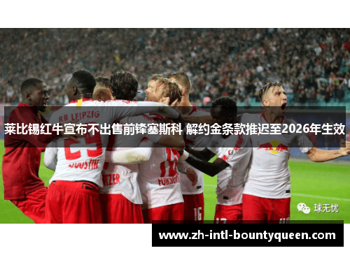 莱比锡红牛宣布不出售前锋塞斯科 解约金条款推迟至2026年生效 莱比锡红牛宣布不出售前锋塞斯科 解约金条款推迟至2026年生效