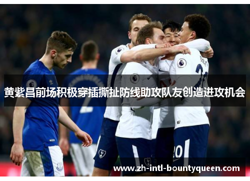 黄紫昌前场积极穿插撕扯防线助攻队友创造进攻机会 黄紫昌前场积极穿插撕扯防线助攻队友创造进攻机会