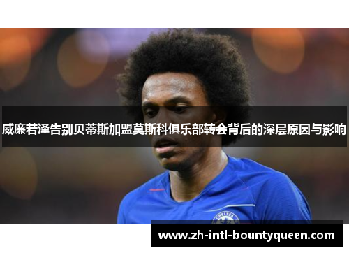威廉若泽告别贝蒂斯加盟莫斯科俱乐部转会背后的深层原因与影响 威廉若泽告别贝蒂斯加盟莫斯科俱乐部转会背后的深层原因与影响