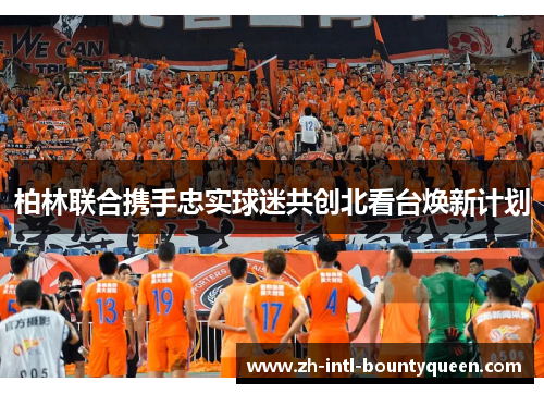 柏林联合携手忠实球迷共创北看台焕新计划 柏林联合携手忠实球迷共创北看台焕新计划