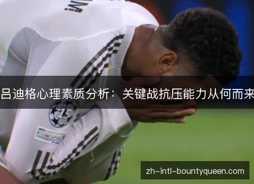 吕迪格心理素质分析:关键战抗压能力从何而来 吕迪格心理素质分析:关键战抗压能力从何而来