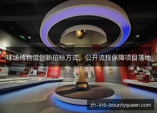 球场博物馆创新招标方式,公开流程保障项目落地 球场博物馆创新招标方式,公开流程保障项目落地