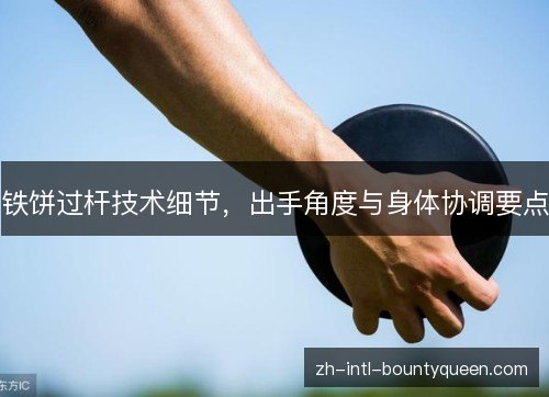 铁饼过杆技术细节,出手角度与身体协调要点 铁饼过杆技术细节,出手角度与身体协调要点